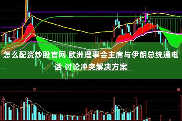 怎么配资炒股官网 欧洲理事会主席与伊朗总统通电话 讨论冲突解决方案