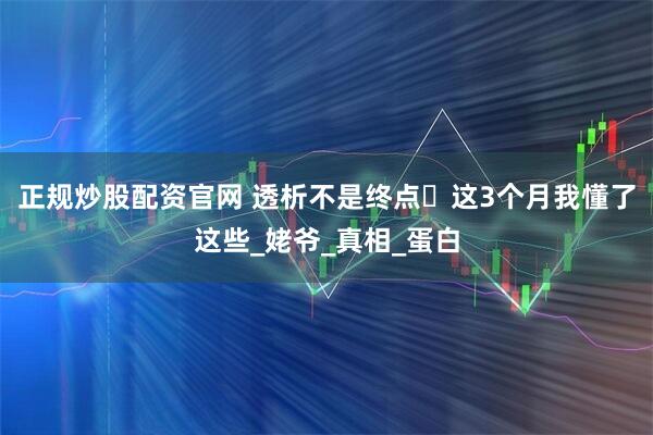 正规炒股配资官网 透析不是终点️这3个月我懂了这些_姥爷_真相_蛋白