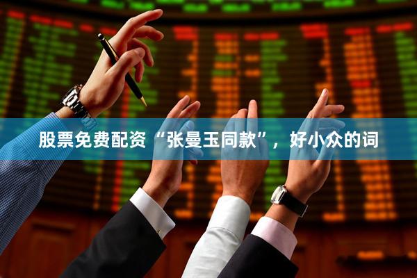 股票免费配资 “张曼玉同款”，好小众的词