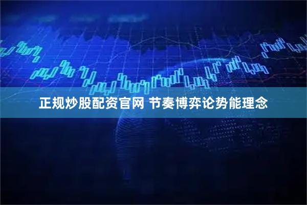 正规炒股配资官网 节奏博弈论势能理念