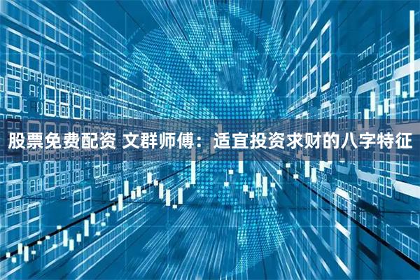 股票免费配资 文群师傅：适宜投资求财的八字特征