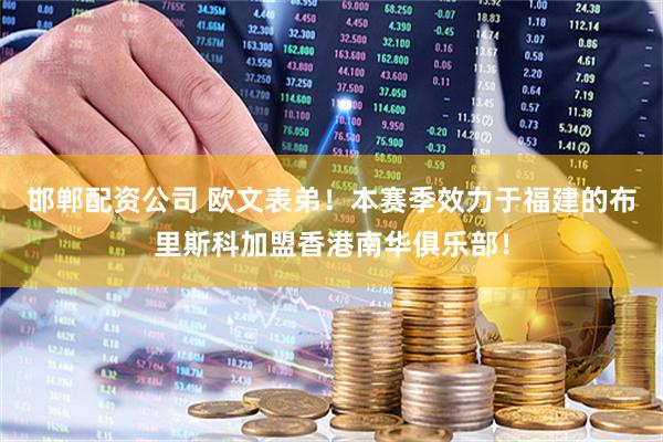 邯郸配资公司 欧文表弟！本赛季效力于福建的布里斯科加盟香港南华俱乐部！